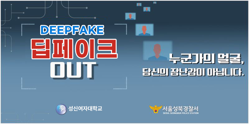 DEEPFAKE 딥페이크 OUT 누군가의 얼굴,당신의 장난감이 아닙니다. 성신여자대학교 서울성북경찰서